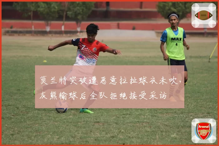莫兰特突破遭恶意拉扯球衣未吹，灰熊输球后全队拒绝接受采访