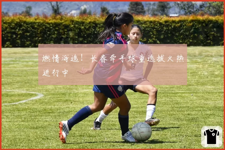燃情海选!长春牵手球童选拔火热进行中