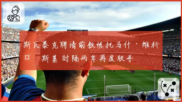 斯瓦泰克聘请前教练托马什·维科夫斯基 时隔两年再度联手
