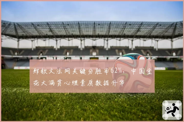 郑钦文法网关键分胜率62%，中国金花大满贯心理素质数据升华