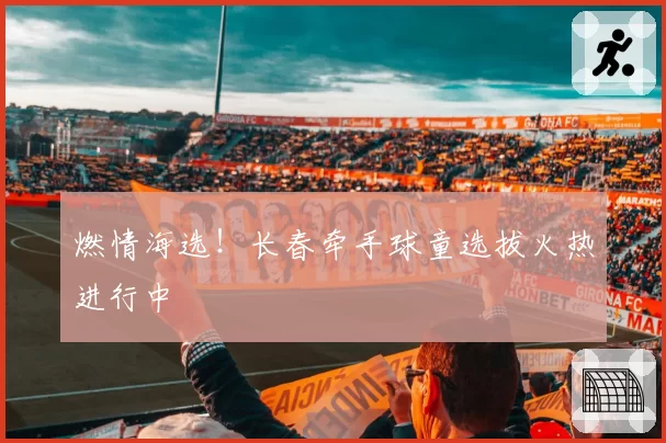 燃情海选！长春牵手球童选拔火热进行中
