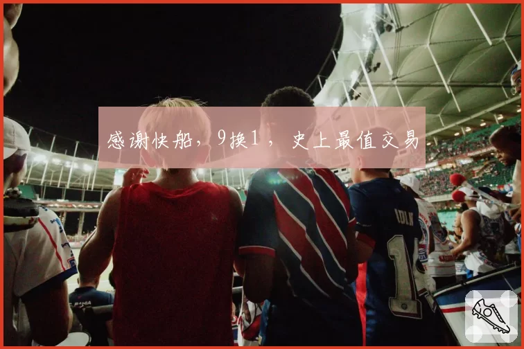 感谢快船，9换1 ，史上最值交易