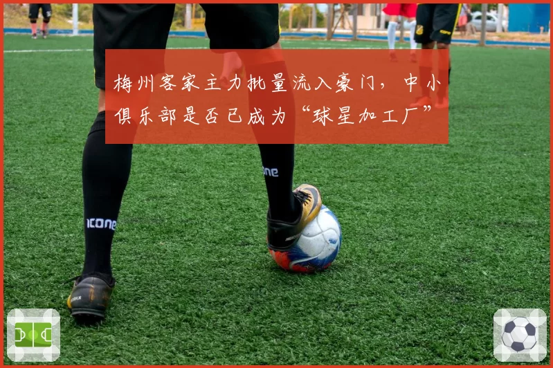 梅州客家主力批量流入豪门，中小俱乐部是否已成为“球星加工厂”？