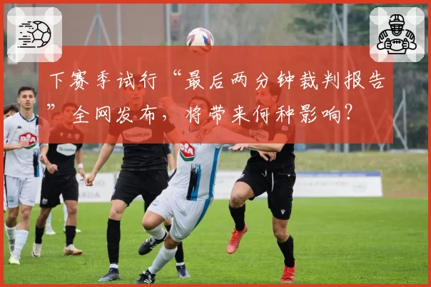 下赛季试行“最后两分钟裁判报告”全网发布,将带来何种影响?