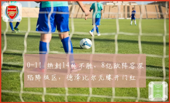 0-1！热刺14轮不胜，8亿欧阵容深陷降级区，德泽比尔无缘开门红